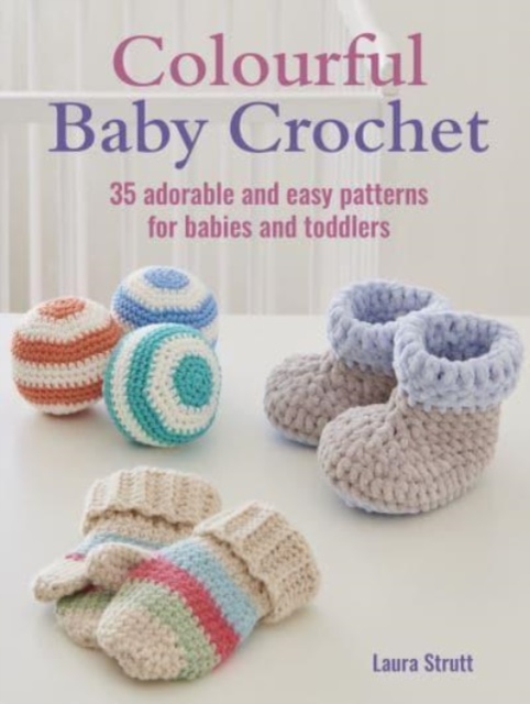 Colourful Baby Crochet : 35 Adorable and Easy Patterns for Babies and Toddlers, Paperback / softback Book