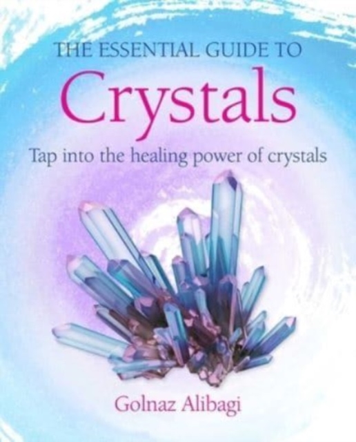 The Essential Guide to Crystals : Tap into the Healing Power of Crystals, Paperback / softback Book