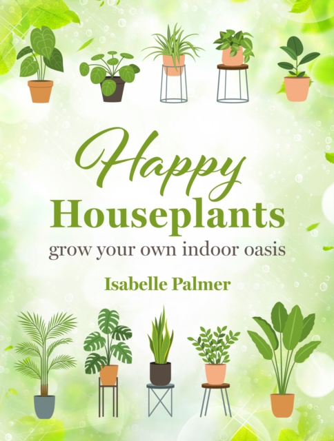 Happy Houseplants : Grow Your Own Indoor Oasis, Hardback Book