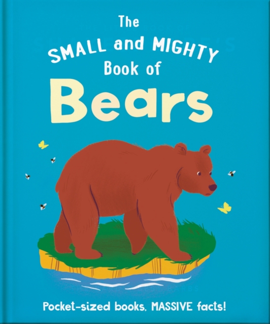 The Small and Mighty Book of Bears : Pocket-sized books, MASSIVE facts!, Hardback Book