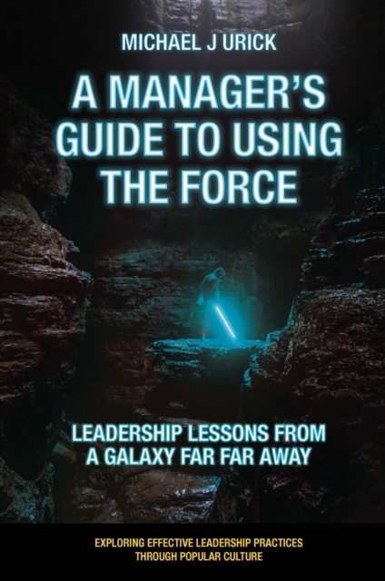 A Manager's Guide to Using the Force : Leadership Lessons from a Galaxy Far Far Away, Paperback / softback Book