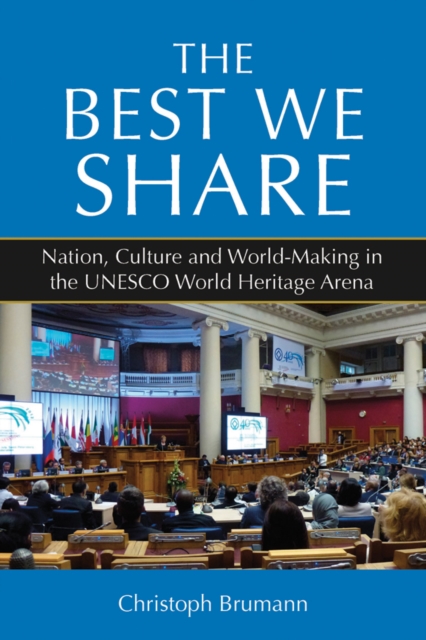 The Best We Share : Nation, Culture and World-Making in the UNESCO World Heritage Arena, EPUB eBook