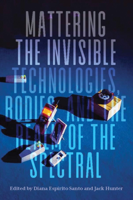 Mattering the Invisible : Technologies, Bodies, and the Realm of the Spectral, EPUB eBook