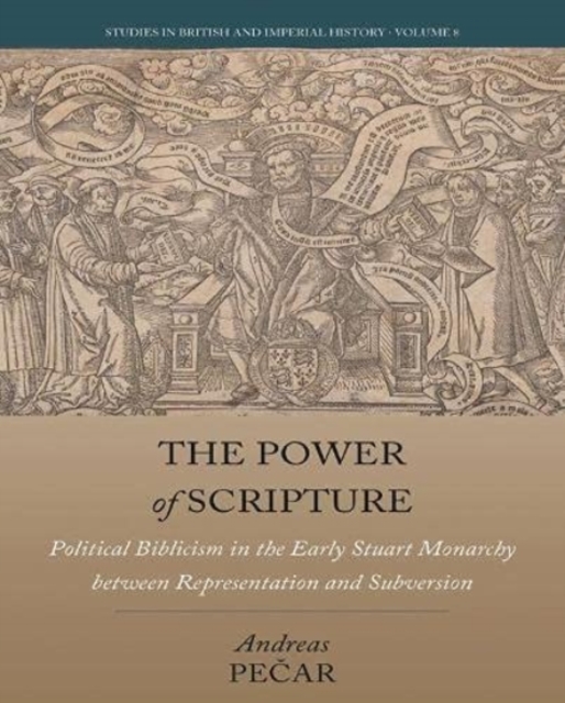 The Power of Scripture : Political Biblicism in the Early Stuart Monarchy between Representation and Subversion, Hardback Book