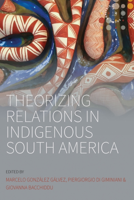 Theorizing Relations in Indigenous South America : Edited by Marcelo Gonzalez Galvez, Piergiogio Di Giminiani and Giovanna Bacchiddu, EPUB eBook