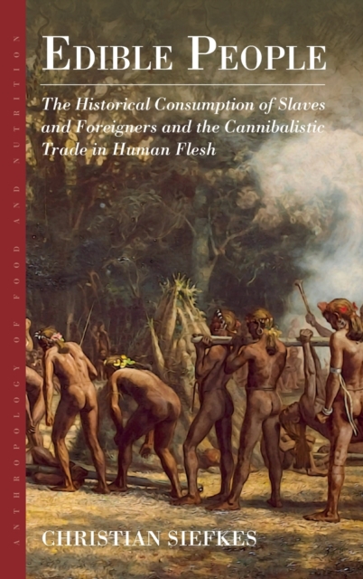 Edible People : The Historical Consumption of Slaves and Foreigners and the Cannibalistic Trade in Human Flesh, Hardback Book