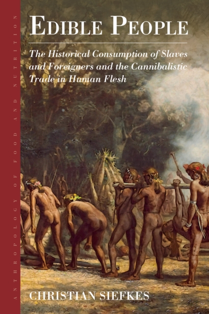 Edible People : The Historical Consumption of Slaves and Foreigners and the Cannibalistic Trade in Human Flesh, EPUB eBook