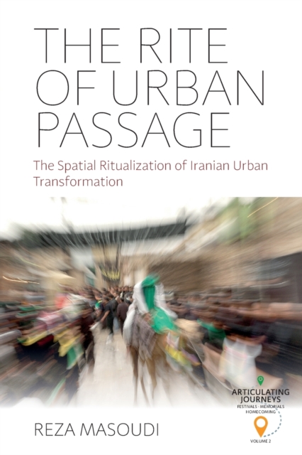 The Rite of Urban Passage : The Spatial Ritualization of Iranian Urban Transformation, Paperback / softback Book