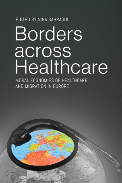 Borders across Healthcare : Moral Economies of Healthcare and Migration in Europe, Paperback / softback Book