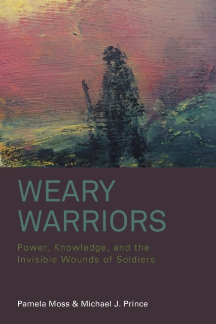 Weary Warriors : Power, Knowledge, and the Invisible Wounds of Soldiers, Paperback / softback Book