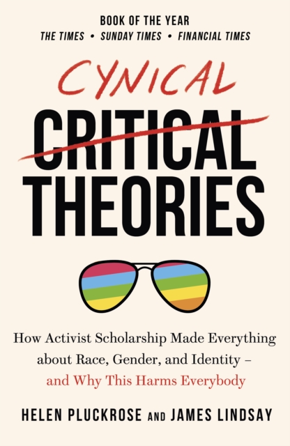 Cynical Theories : How Activist Scholarship Made Everything about Race, Gender, and Identity - And Why this Harms Everybody, Paperback / softback Book