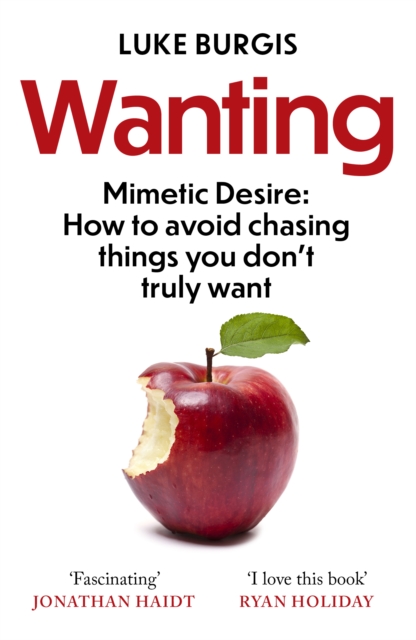 Wanting : Mimetic Desire: How to Avoid Chasing Things You Don't Truly Want, Paperback / softback Book