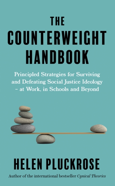 The Counterweight Handbook : Principled Strategies for Surviving and Defeating Critical Social Justice Ideology - at Work, in Schools and Beyond, Paperback / softback Book