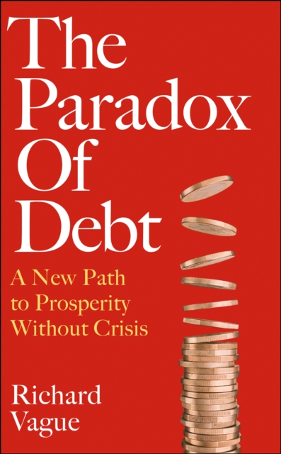 The Paradox of Debt : A New Path to Prosperity Without Crisis, Hardback Book