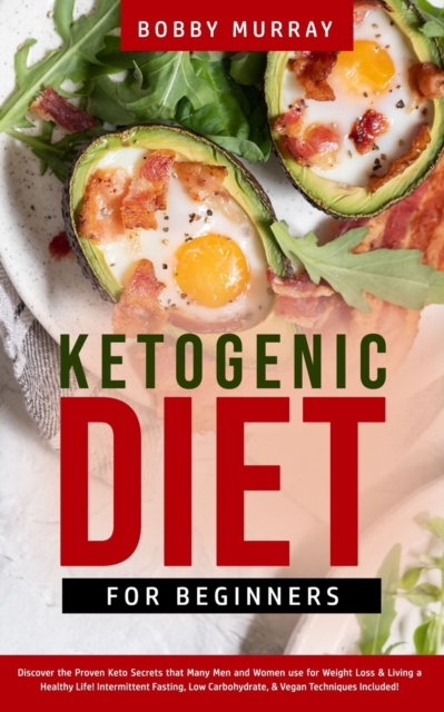 Ketogenic Diet for Beginners : Proven Keto Secrets that Men and Women Use for Weight Loss & Living a Healthy Life! Intermittent Fasting, Low Carbohydrate, & Vegan Techniques Included!, Paperback / softback Book