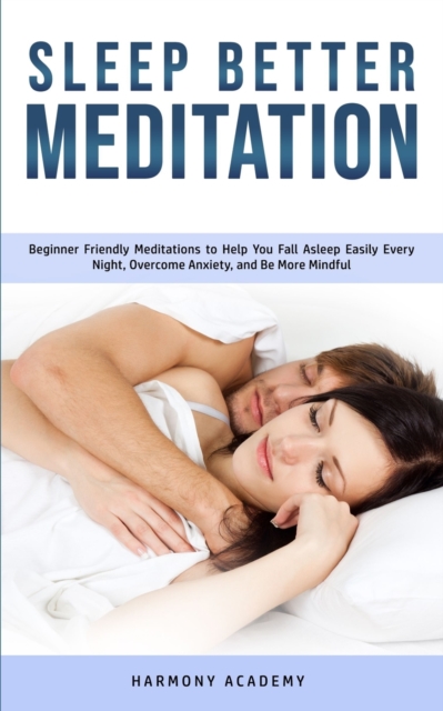 Sleep Better Meditation : Beginner Friendly Meditations to Help You Fall Asleep Easily Every Night, Overcome Anxiety, and Be More Mindful, Paperback / softback Book