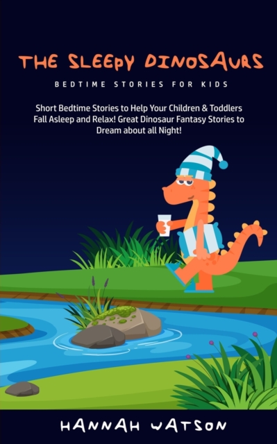 The Sleepy Dinosaurs - Bedtime Stories for kids : Short Bedtime Stories to Help Your Children & Toddlers Fall Asleep and Relax! Great Dinosaur Fantasy Stories to Dream about all Night!, Paperback / softback Book