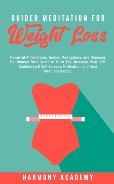Guided Meditation for Weight Loss : Powerful Affirmations, Guided Meditations, and Hypnosis for Women Who Want to Burn Fat. Increase Your Self Confidence & Self Esteem, Motivation, and Heal Your Soul, Paperback / softback Book