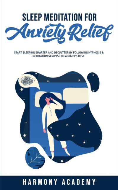 Sleep Meditation for Anxiety Relief : Start Sleeping Smarter and Declutter by Following Hypnosis & Meditation Scripts for a Night's Rest., Paperback / softback Book