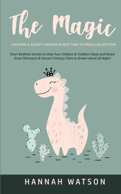The Magic Unicorn & Sleepy Dinosaur - Bed Time Stories Collection : Short Bedtime Stories to Help Your Children & Toddlers Sleep and Relax! Great Dinosaurs & Unicorn Fantasy Tales to Dream about all N, Paperback / softback Book