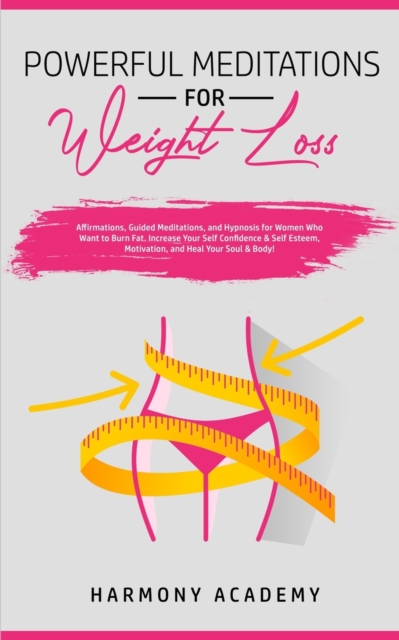 Powerful Meditations for Weight Loss : Affirmations, Guided Meditations, and Hypnosis for Women Who Want to Burn Fat. Increase Your Self Confidence & Self Esteem, Motivation, and Heal Your Soul & Body, Paperback / softback Book