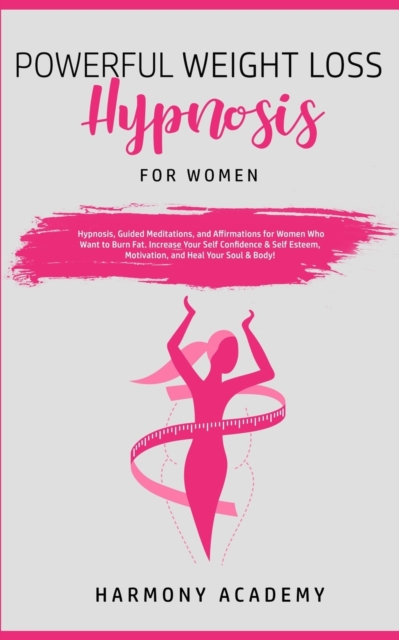 Powerful Weight Loss Hypnosis for Women : Hypnosis, Guided Meditations, and Affirmations for Women Who Want to Burn Fat. Increase Your Self Confidence & Self Esteem, Motivation, and Heal Your Soul & B, Paperback / softback Book