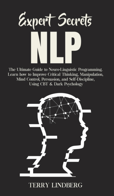 Expert Secrets - NLP : The Ultimate Guide for Neuro-Linguistic Programming Learn how to Improve Critical Thinking, Manipulation, Mind Control, Persuasion, and Self-Discipline, Using CBT & Dark Psychol, Hardback Book