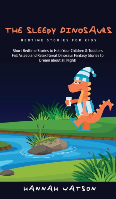 The Sleepy Dinosaurs - Bedtime Stories for kids : Short Bedtime Stories to Help Your Children & Toddlers Fall Asleep and Relax! Great Dinosaur Fantasy Stories to Dream about all Night!, Hardback Book