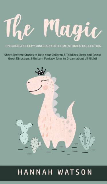 The Magic Unicorn & Sleepy Dinosaur - Bed Time Stories Collection : Short Bedtime Stories to Help Your Children & Toddlers Sleep and Relax! Great Dinosaurs & Unicorn Fantasy Tales to Dream about all N, Hardback Book