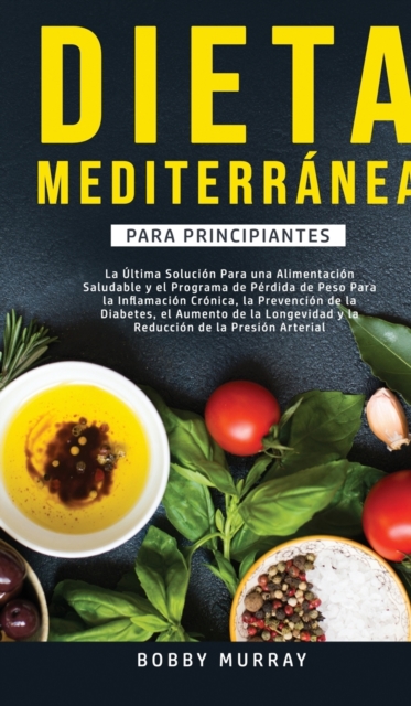 Dieta Mediterranea Para Principiantes : La ultima solucion para una alimentacion saludable y el programa de perdida de peso para la inflamacion cronica, la prevencion de la diabetes, el aumento de la, Hardback Book