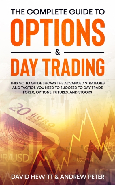 The Complete Guide to Options & Day Trading : This Go To Guide Shows The Advanced Strategies And Tactics You Need To Succeed To Day Trade Forex, Options, Futures, and Stocks, Paperback / softback Book