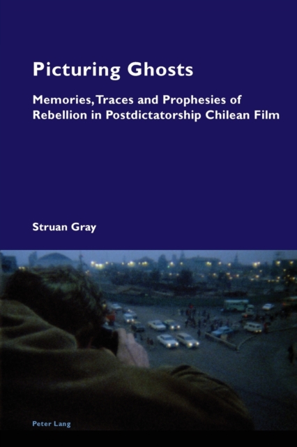 Picturing Ghosts : Memories, Traces and Prophesies of Rebellion in Postdictatorship Chilean Film, Paperback / softback Book