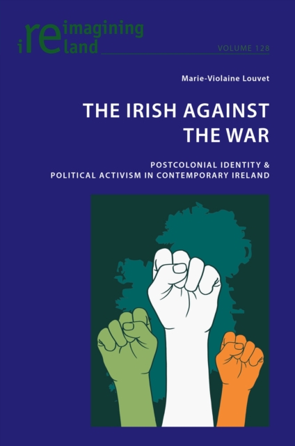 The Irish Against the War : Postcolonial Identity & Political Activism in Contemporary Ireland, Paperback / softback Book