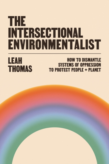 The Intersectional Environmentalist : How to Dismantle Systems of Oppression to Protect People + Planet, Hardback Book