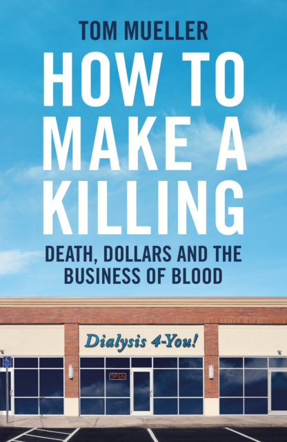 How to Make a Killing : Death, Dollars and the Business of Blood, Hardback Book