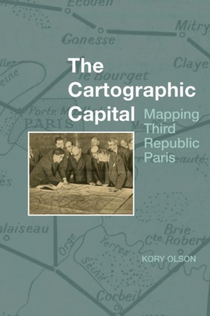 The Cartographic Capital : Mapping Third Republic Paris, 1889-1934, Paperback / softback Book