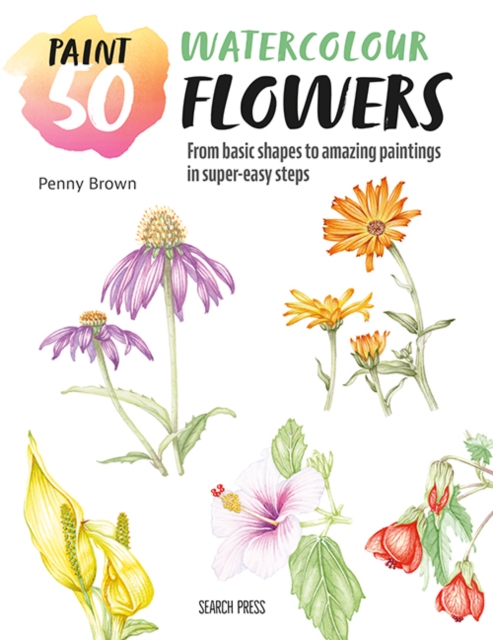 Paint 50: Watercolour Flowers : From Basic Shapes to Amazing Paintings in Super-Easy Steps, Paperback / softback Book