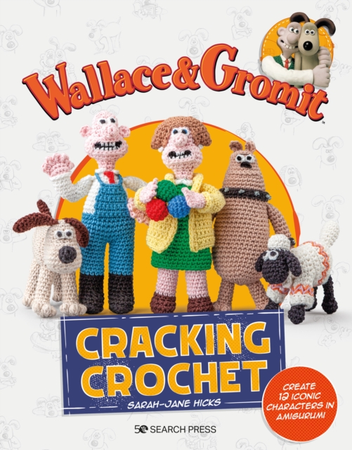 Wallace & Gromit: Cracking Crochet : Create 12 Iconic Characters in Amigurumi, Paperback / softback Book