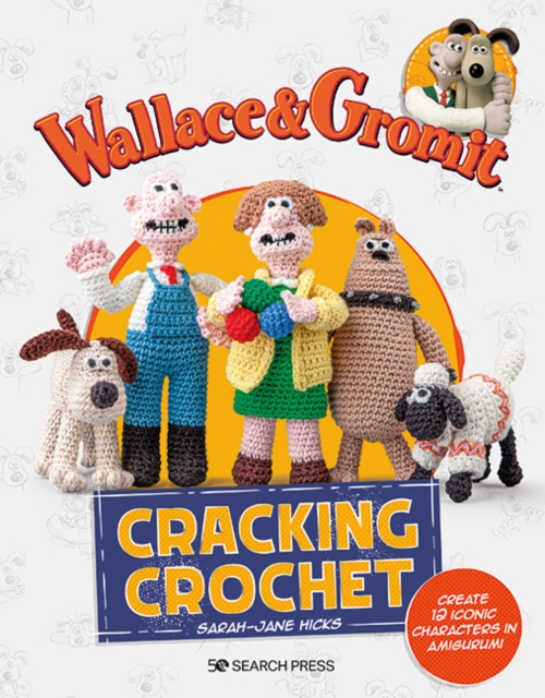 Wallace & Gromit: Cracking Crochet : Create 12 Iconic Characters