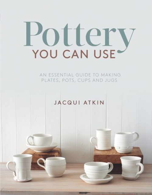 Pottery You Can Use : An Essential Guide to Making Plates, Pots, Cups and Jugs, PDF eBook