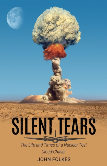 Silent Tears : The Life and Times of a Nuclear Test Cloud-Chaser, Paperback / softback Book