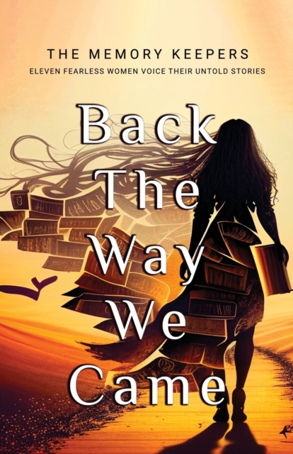 Back The Way We Came : Eleven Fearless Women Voice Their Untold Stories, Paperback / softback Book