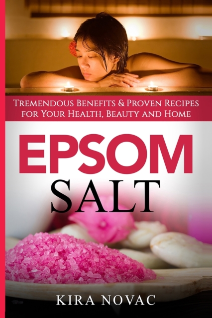 Epsom Salt : Tremendous Benefits & Proven Recipes for Your Health, Beauty and Home, Paperback / softback Book