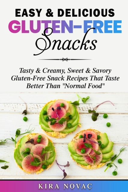 Easy & Delicious Gluten-Free Snacks : Tasty & Creamy, Sweet & Savory Gluten-Free Snack Recipes That Taste Better Than "Normal Food", Paperback / softback Book