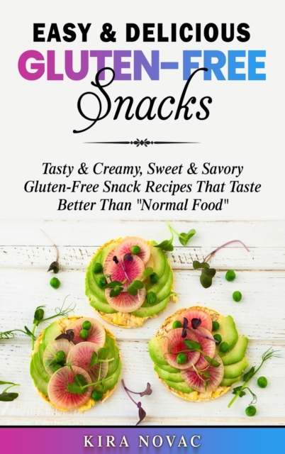 Easy & Delicious Gluten-Free Snacks : Tasty & Creamy, Sweet & Savory Gluten-Free Snack Recipes That Taste Better Than "Normal Food", Hardback Book