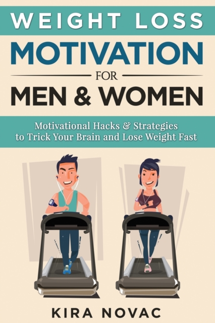Weight Loss Motivation for Men and Women : Motivational Hacks & Strategies to Trick Your Brain and Lose Weight Fast, Paperback / softback Book
