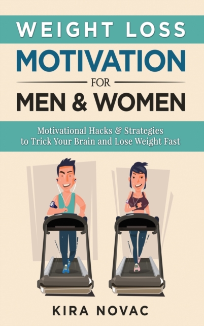 Weight Loss Motivation for Men and Women : Motivational Hacks & Strategies to Trick Your Brain and Lose Weight Fast, Hardback Book