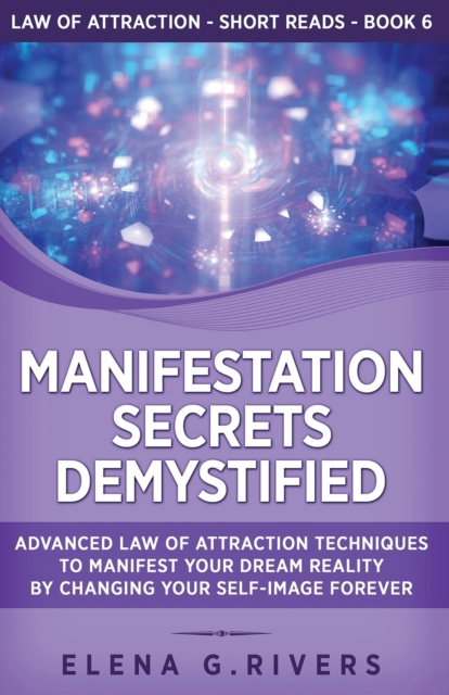 Manifestation Secrets Demystified : Advanced Law of Attraction Techniques to Manifest Your Dream Reality by Changing Your Self-Image Forever, Paperback / softback Book