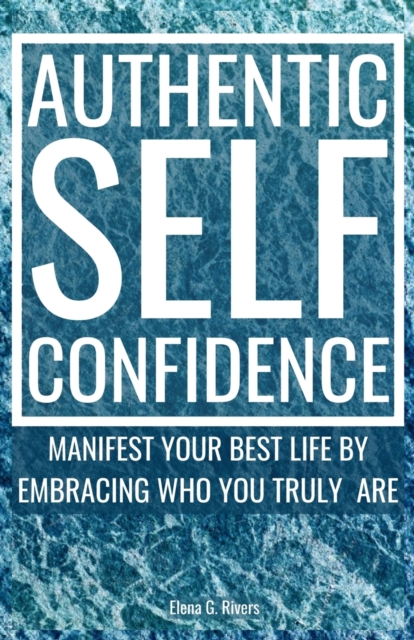 Authentic Self-Confidence : Manifest Your Best Life by Embracing Who You Truly Are, Paperback / softback Book