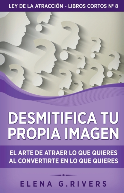 Desmitifica la imagen de ti mismo : El arte de atraer lo que quieres al convertirte en lo que quieres, Paperback / softback Book